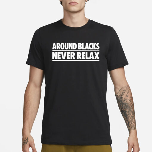 Around Blacks Never Relax T-Shirt3