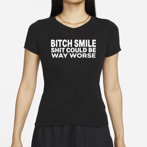 Bossmackstreetwear Bitch Smile Shit Could Be Way Worse T-Shirt