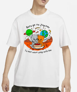 Boys Go To Jupiter To Eat More Soup With Her T-Shirts