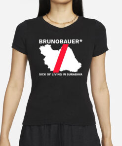 Brunobauer Sick Of Living In Surabaya T-Shirt