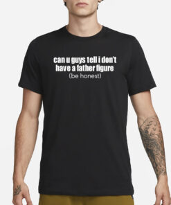 Can U Guys Tell I Don't Have A Father Figure T-Shirt1