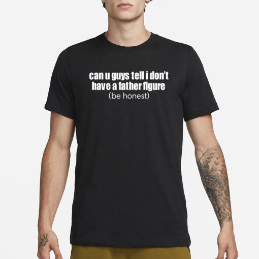 Can U Guys Tell I Don't Have A Father Figure T-Shirt1