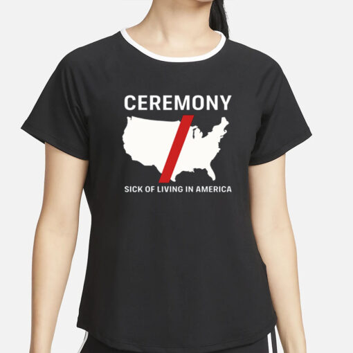 Ceremony Sick Of Living In America T-Shirt4