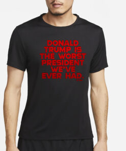 DONALD TRUMP IS THE WORST PRESIDENT WE'VE EVER HAD T-SHIRT2