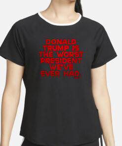 DONALD TRUMP IS THE WORST PRESIDENT WE'VE EVER HAD T-SHIRT4