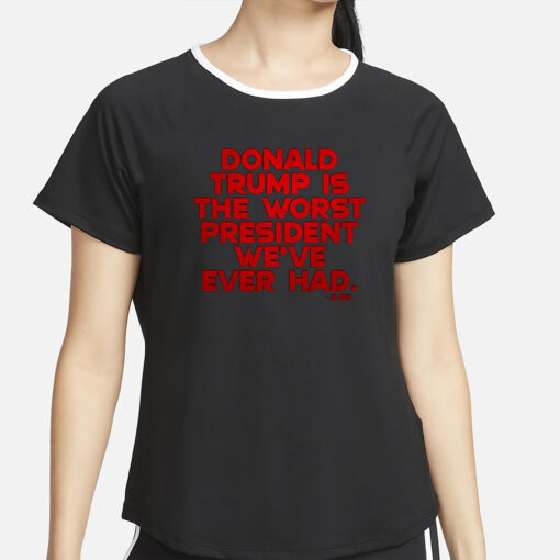 DONALD TRUMP IS THE WORST PRESIDENT WE'VE EVER HAD T-SHIRT4