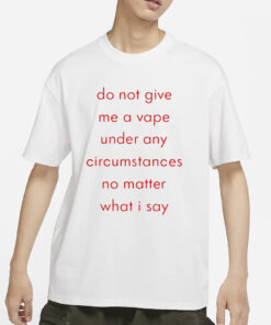 Do Not Give Me A Vape Under Any Circumstances No Matter What I Say T-Shirt