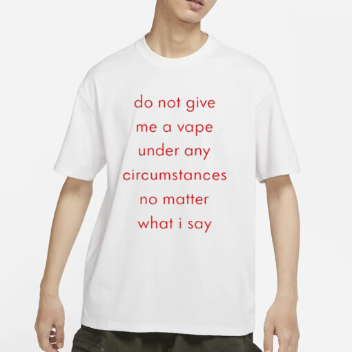 Do Not Give Me A Vape Under Any Circumstances No Matter What I Say T-Shirt