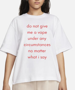 Do Not Give Me A Vape Under Any Circumstances No Matter What I Say T-Shirts