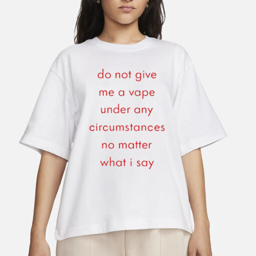 Do Not Give Me A Vape Under Any Circumstances No Matter What I Say T-Shirts