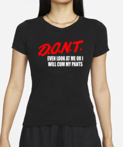 Dont Even Look At Me Or I Will Cum My Pants New T-Shirt