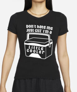 Dont Hate Me Just Cuz Im A Little Cooler T-Shirt