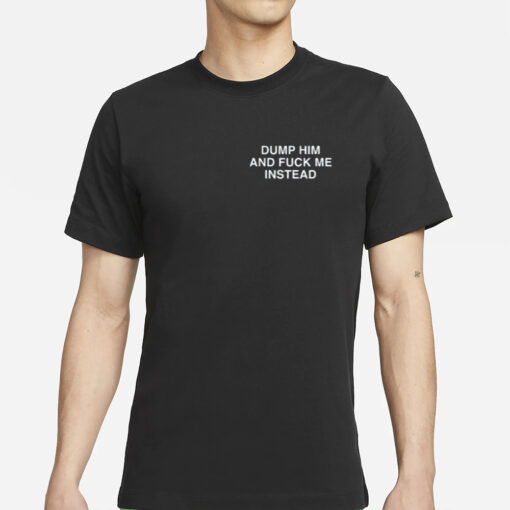 Dump Him And Fuck Me Instead Assholes Live Forever T-Shirt2