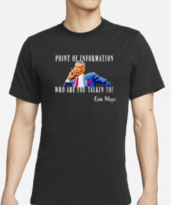 Eric Mays Point Of Information Who Are You Talkin To T-Shirt