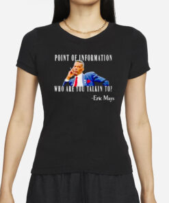 Eric Mays Point Of Information Who Are You Talkin To T-Shirts