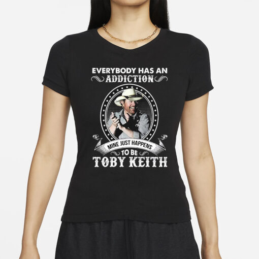 Everybody Has An Addiction To Be Toby Keith Mine Just Happens T-Shirt