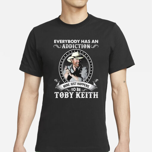 Everybody Has An Addiction To Be Toby Keith Mine Just Happens T-Shirts