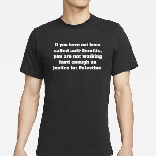 If You Have Not Been Called Anti Semitic You Are Not Working Hard Enough On Justice For Palestine T-Shirt