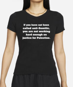 If You Have Not Been Called Anti Semitic You Are Not Working Hard Enough On Justice For Palestine T-Shirts