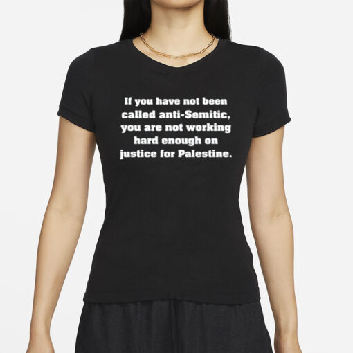 If You Have Not Been Called Anti Semitic You Are Not Working Hard Enough On Justice For Palestine T-Shirts