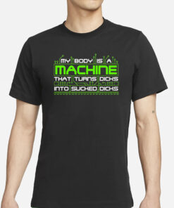 My Body Is A Machine That Turns Dicks Into Sucked Dicks T-Shirts