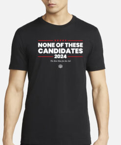 None Of These Candidates 2024 The Best Man For The Job T-Shirts