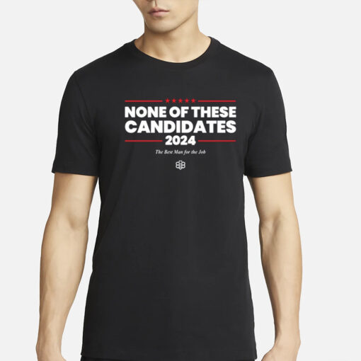 None Of These Candidates 2024 The Best Man For The Job T-Shirts