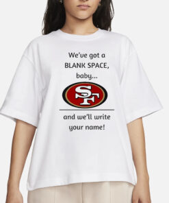 San Francisco 49ers we’Ve Got A Blank Space Baby And We’ll Write Your Name T-Shirt