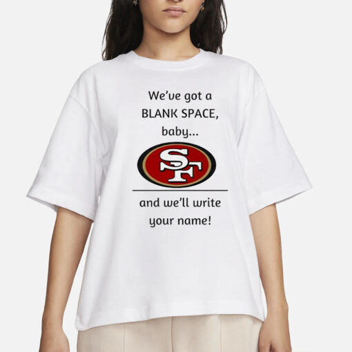 San Francisco 49ers we’Ve Got A Blank Space Baby And We’ll Write Your Name T-Shirt