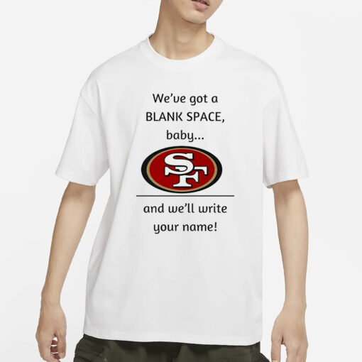 San Francisco 49ers we’Ve Got A Blank Space Baby And We’ll Write Your Name T-Shirts