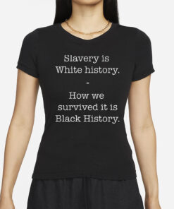 Slavery Is White History How We Survived It Is Black History Pro Shirts