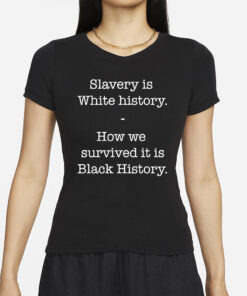 Slavery Is White History How We Survived It Is Black History T-Shirt