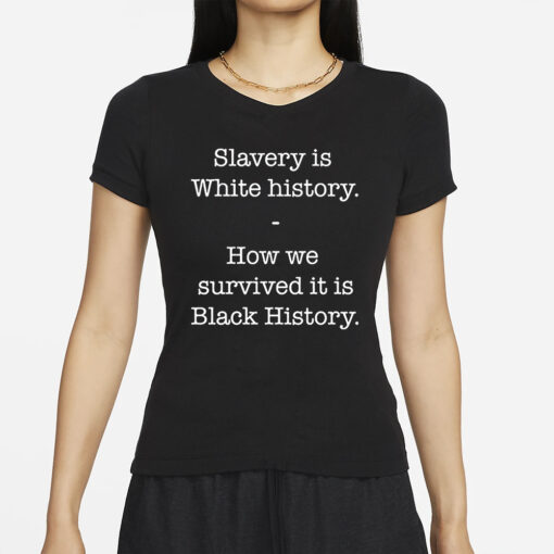 Slavery Is White History How We Survived It Is Black History T-Shirt