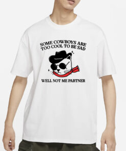 Some Cowboys Are Too Cool To Be Sad Well Not Me Partner T-Shirt