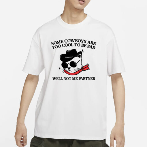 Some Cowboys Are Too Cool To Be Sad Well Not Me Partner T-Shirt