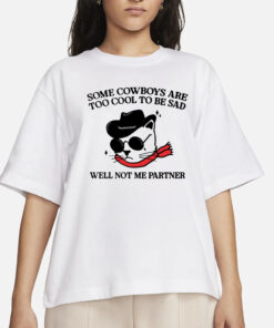 Some Cowboys Are Too Cool To Be Sad Well Not Me Partner T-Shirts