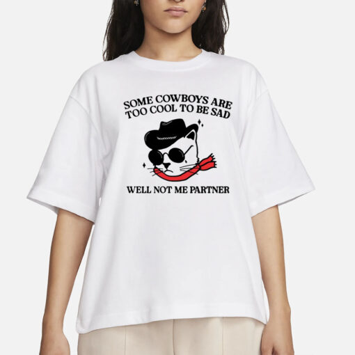 Some Cowboys Are Too Cool To Be Sad Well Not Me Partner T-Shirts