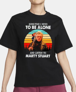 Sometime I Need To Be Alone And Listen To Marty Stuart T-Shirt1