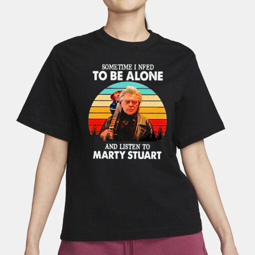 Sometime I Need To Be Alone And Listen To Marty Stuart T-Shirt1