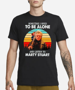 Sometime I Need To Be Alone And Listen To Marty Stuart T-Shirt3