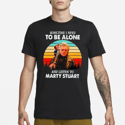 Sometime I Need To Be Alone And Listen To Marty Stuart T-Shirt3