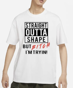 Straight Outta Shape But Bitch I’m Tryin Classic 2024 T-Shirt