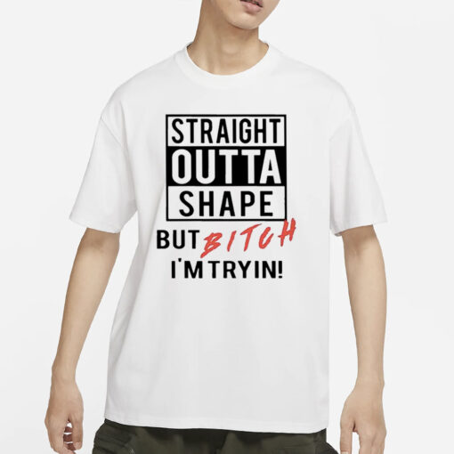 Straight Outta Shape But Bitch I’m Tryin Classic 2024 T-Shirt