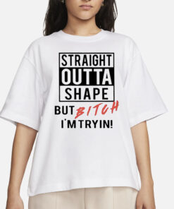 Straight Outta Shape But Bitch I’m Tryin Classic 2024 T-Shirts