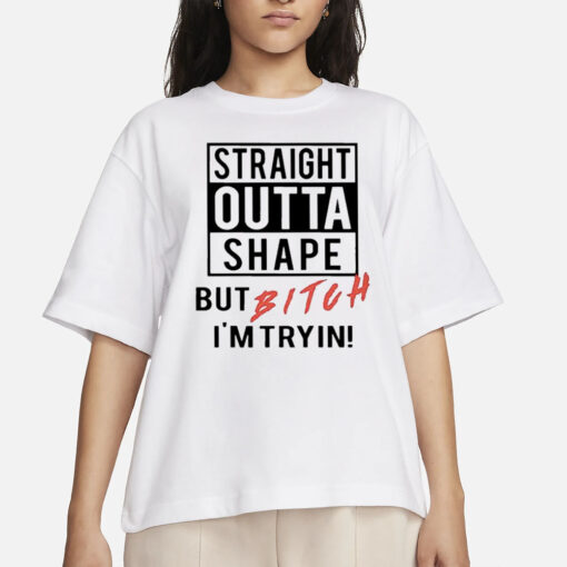 Straight Outta Shape But Bitch I’m Tryin Classic 2024 T-Shirts