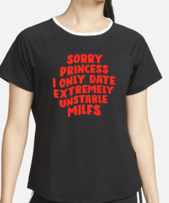 Teenhearts Sorry Princess I Only Date Extremely Unstable Milfs T-Shirt2