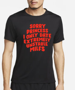 Teenhearts Sorry Princess I Only Date Extremely Unstable Milfs T-Shirt3