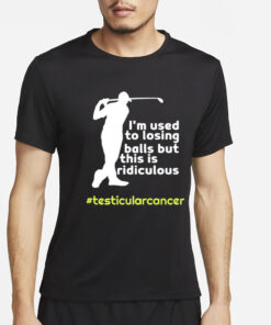 Testicularcancer I'm Used To Losing Balls But This Is Ridiculous T Shirt2