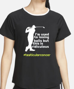 Testicularcancer I'm Used To Losing Balls But This Is Ridiculous T Shirt4