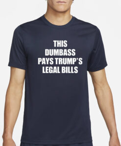 This Dumbass Pays Trump's Legal Bills T-Shirt2